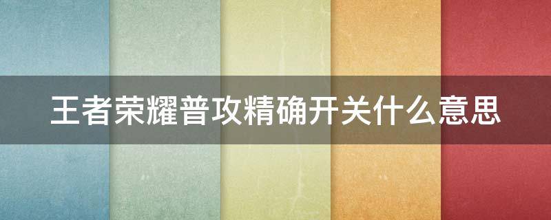 王者荣耀普攻精确开关什么意思 王者普攻精确开关啥意思