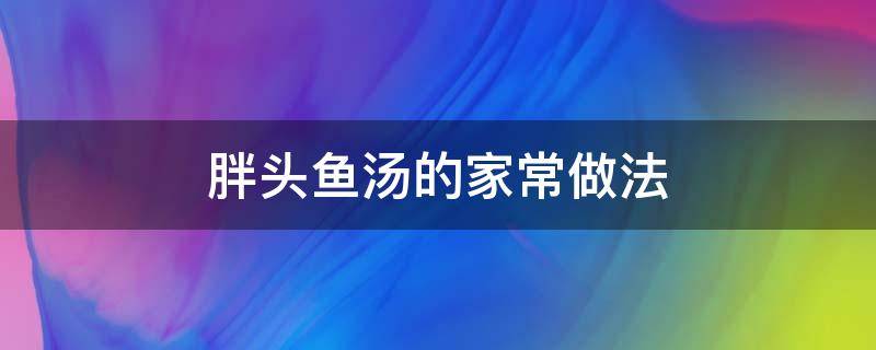 胖头鱼汤的家常做法（胖头鱼做汤的方法）