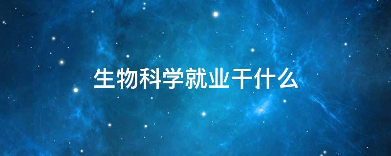 生物科学就业干什么 生物科学学什么的就业