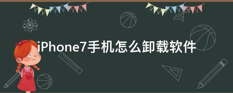 iPhone7手机怎么卸载软件（苹果7plus手机怎么彻底卸载软件）