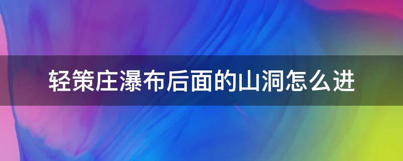 轻策庄瀑布后面的山洞怎么进 轻策庄瀑布后面的山洞怎么进任务