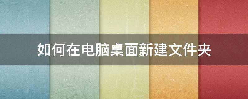 如何在电脑桌面新建文件夹 电脑怎么新建桌面文件夹