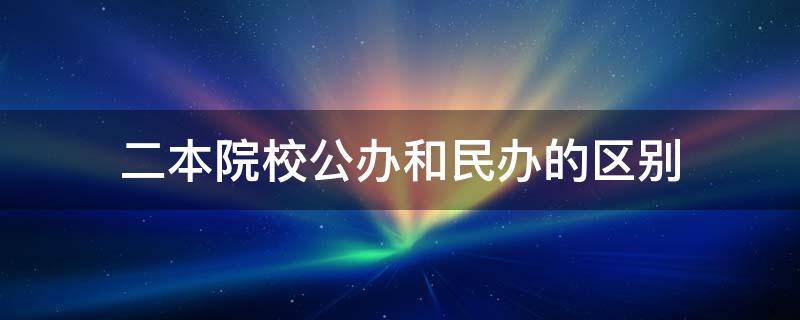 二本院校公办和民办的区别 二本公办学校和民办学校的区别