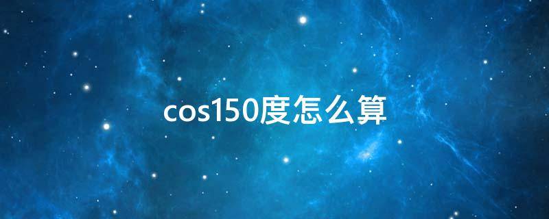 cos150度怎么算 cos150度怎么算图解