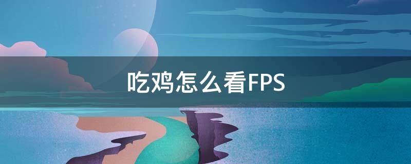 吃鸡怎么看FPS（吃鸡怎么看fps和延迟）