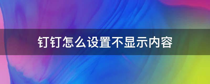 钉钉怎么设置不显示内容（钉钉通知不显示内容怎么设置）