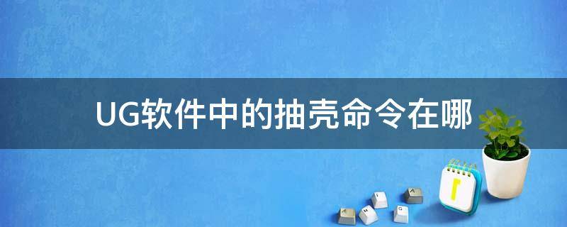 UG软件中的抽壳命令在哪 ug抽壳命令详解