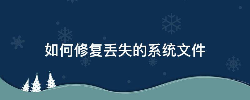 如何修复丢失的系统文件（系统盘文件丢失如何修复）