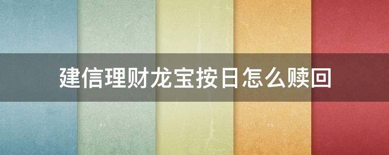 建信理财龙宝(按日)怎么赎回 建信理财龙宝按日怎么赎回