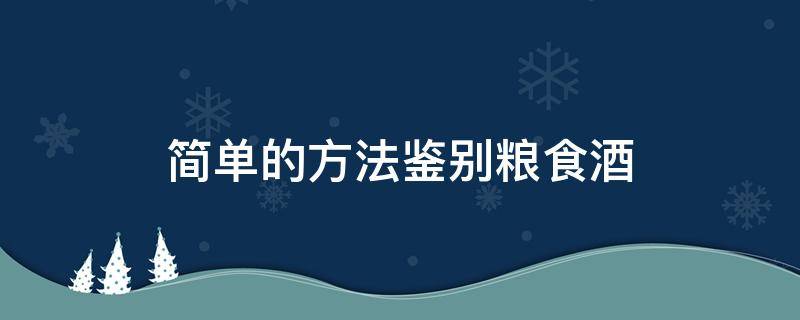 简单的方法鉴别粮食酒 鉴别酒是不是粮食酒的方法