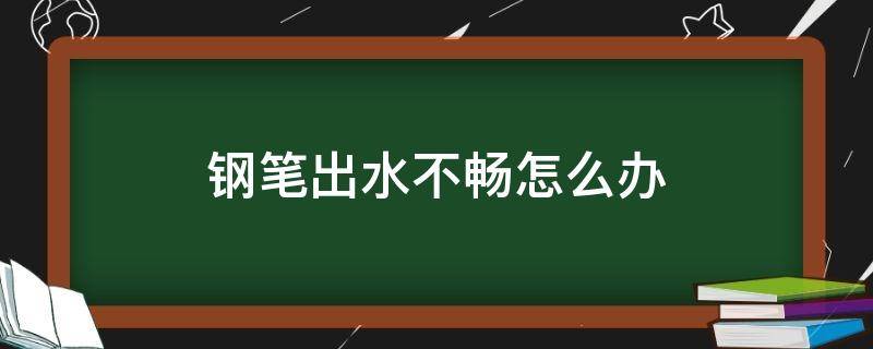 钢笔出水不畅怎么办 凌美钢笔出水不畅怎么办