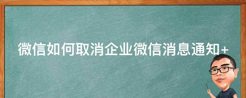 微信如何取消企业微信消息通知（微信如何取消企业微信消息通知声音提醒）