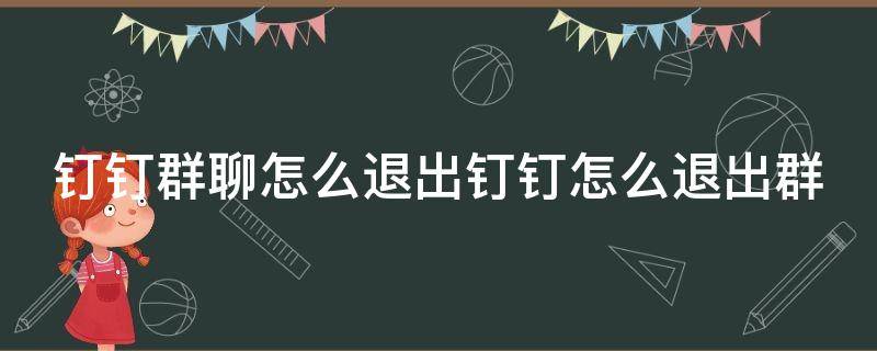 钉钉群聊怎么退出钉钉怎么退出群 钉钉怎样退出群聊