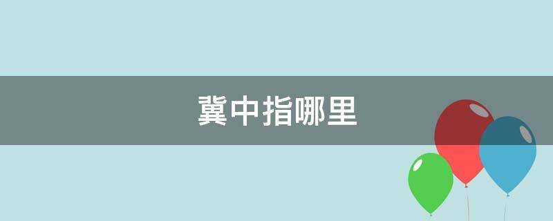 冀中指哪里（冀中指哪些地方）