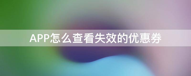 APP怎么查看失效的优惠券 淘宝怎么看失效的优惠券