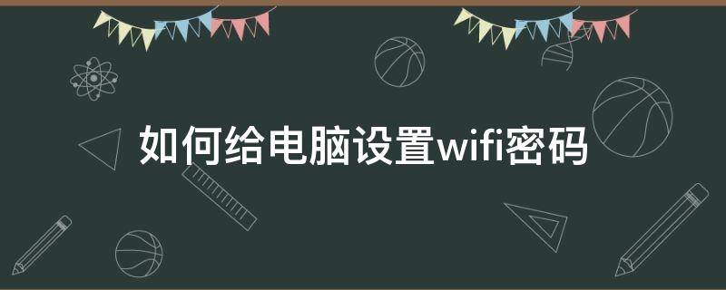 如何给电脑设置wifi密码 怎么用电脑设置WiFi密码