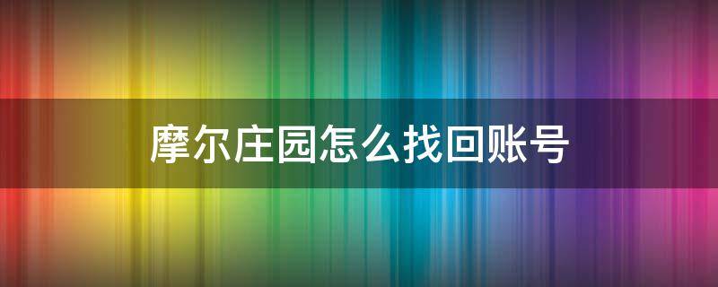 摩尔庄园怎么找回账号（摩尔庄园如何找回账号）