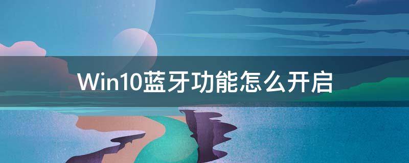 Win10蓝牙功能怎么开启（win10怎么打开蓝牙功能）