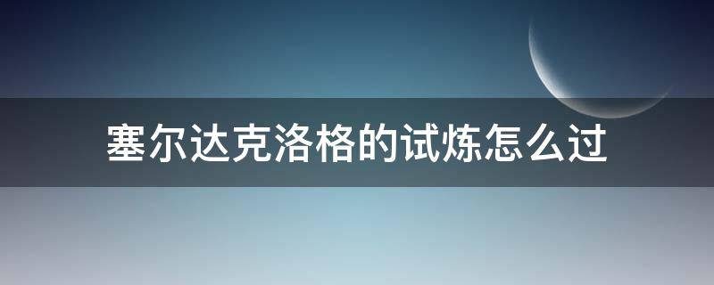 塞尔达克洛格的试炼怎么过（塞尔达克洛格的试炼怎么去）