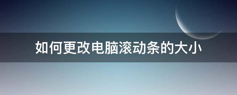 如何更改电脑滚动条的大小（电脑左右滚动条设置）