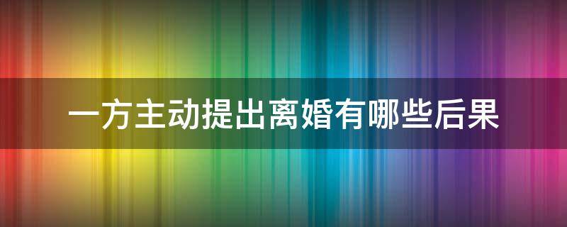 一方主动提出离婚有哪些后果（一方先提出离婚、是什么样后果）