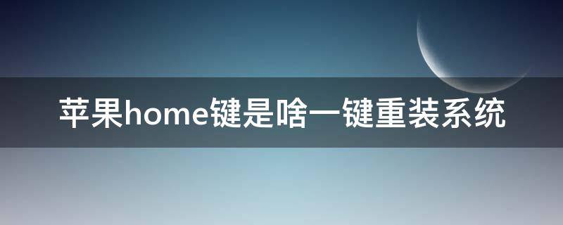 苹果home键是啥一键重装系统 苹果home键掉了怎么重新安装