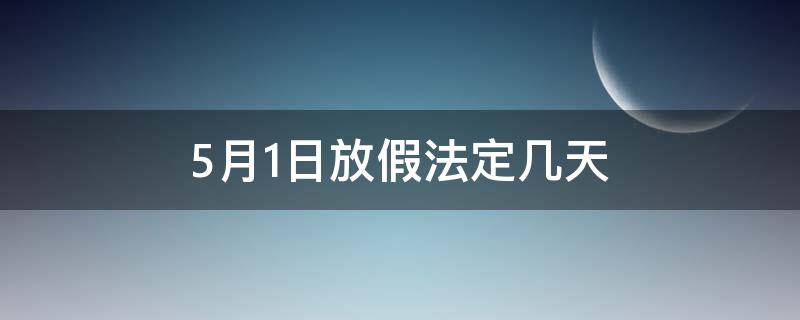 5月1日放假法定几天 5月1日放假法定几天2022