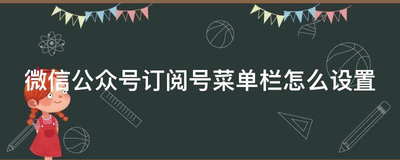 微信公众号订阅号菜单栏怎么设置 微信公众号订阅号菜单栏怎么设置图片