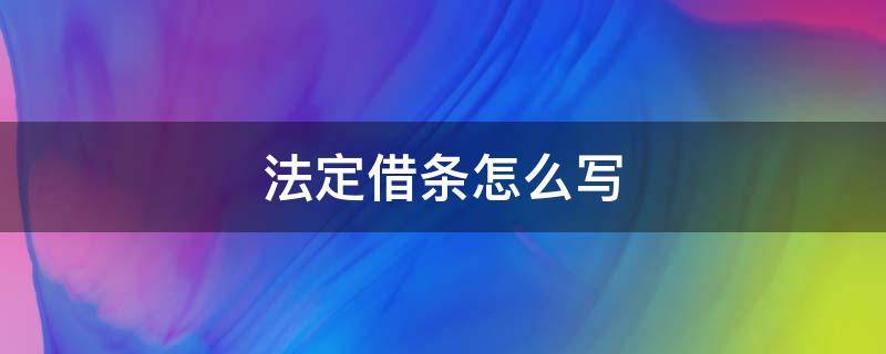 法定借条怎么写（法律规定借条怎么写）