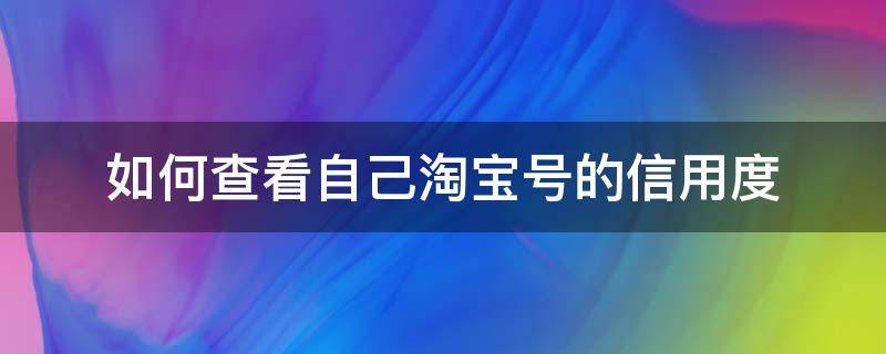 如何查看自己淘宝号的信用度（怎样查看自己的淘宝信用等级）