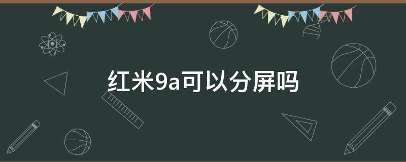 红米9a可以分屏吗 红米9a可以分屏嘛