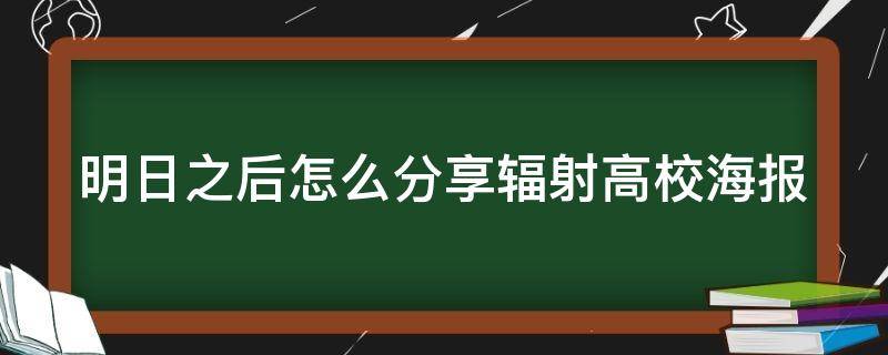 明日之后怎么分享辐射高校海报（明日之后辐射高校海报在哪儿）