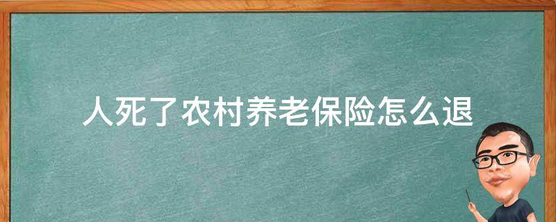 人死了农村养老保险怎么退（农村养老保险如果人死了退多少）