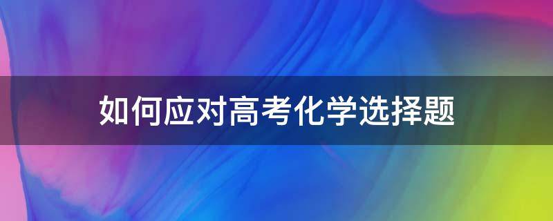 如何应对高考化学选择题 化学高考选择题窍门