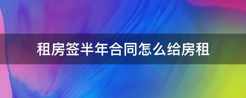 租房签半年合同怎么给房租 租房签了半年合同