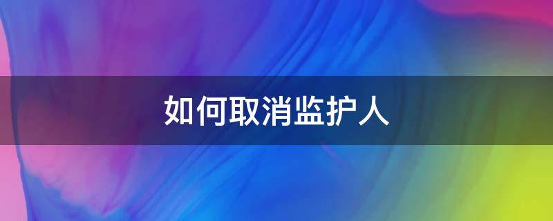 如何取消监护人 如何取消监护人投诉限制游戏