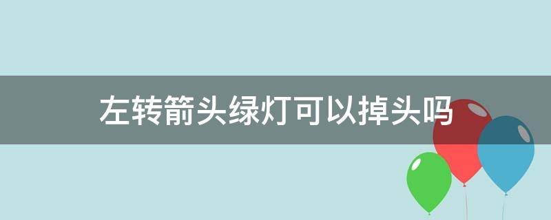 左转箭头绿灯可以掉头吗（左转箭头是红灯的情况下可以掉头吗）