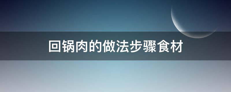 回锅肉的做法步骤食材 回锅肉做法步骤详解