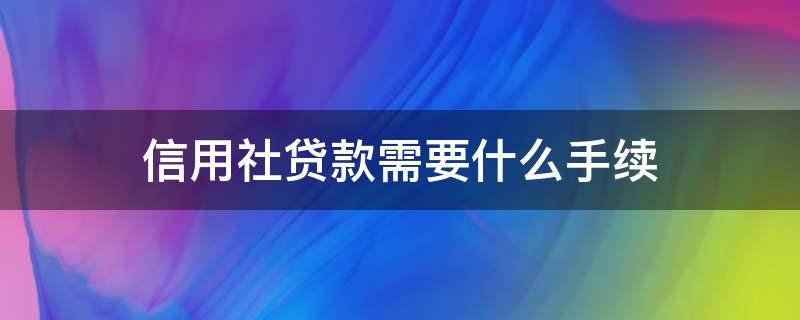 信用社贷款需要什么手续 老家信用社贷款需要什么手续