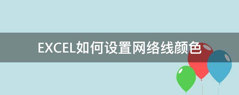 EXCEL如何设置网络线颜色（excel如何设置网格线颜色）