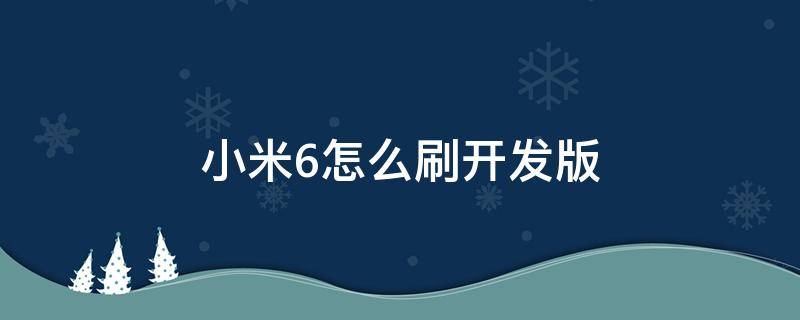 小米6怎么刷开发版（小米6怎么刷开发版系统）