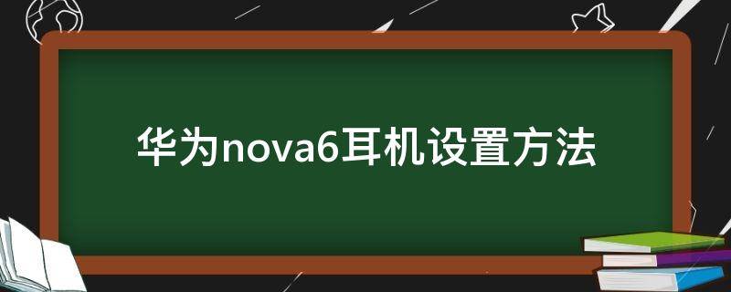 华为nova6耳机设置方法（华为nova6pro耳机怎么用）