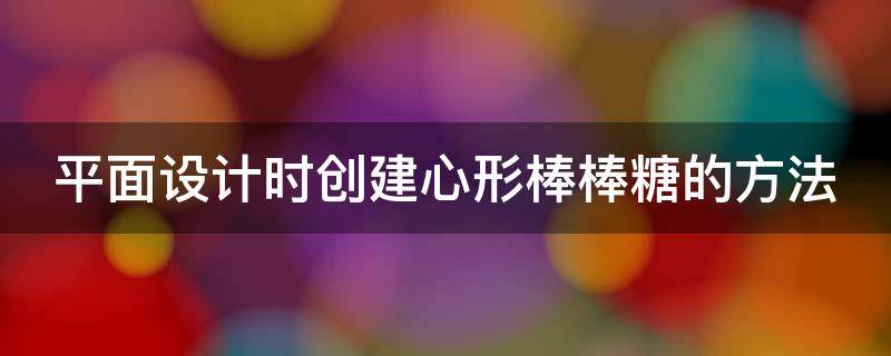 平面设计时创建心形棒棒糖的方法（心形棒棒糖花束包装图解）