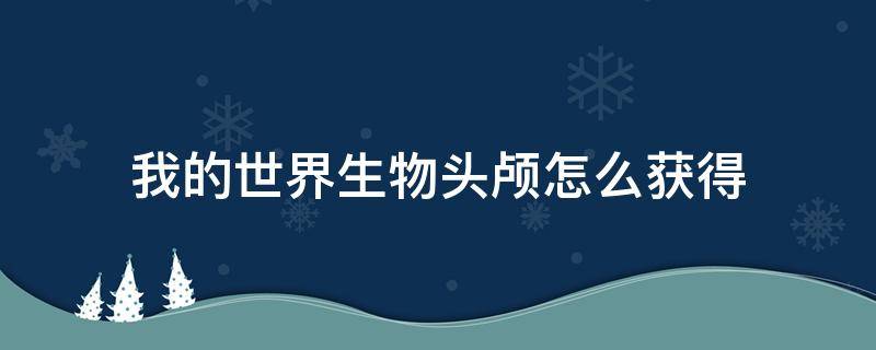 我的世界生物头颅怎么获得 我的世界人类头颅怎么获得