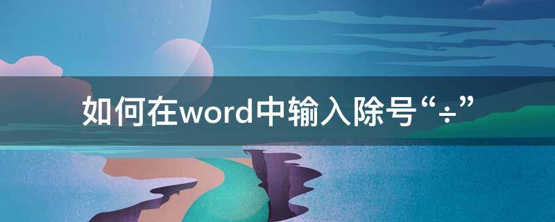 如何在word中输入除号“÷” 怎样在word中输入除号