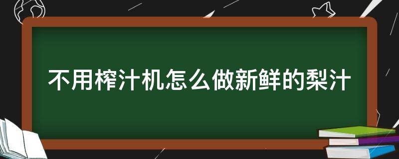 不用榨汁机怎么做新鲜的梨汁 不用榨汁机怎么榨梨汁