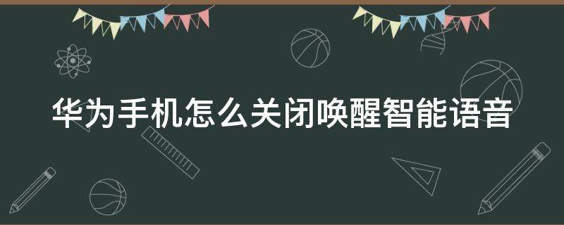 华为手机怎么关闭唤醒智能语音 华为如何关闭语音唤醒功能