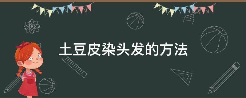 土豆皮染头发的方法 土豆皮染发制作方法