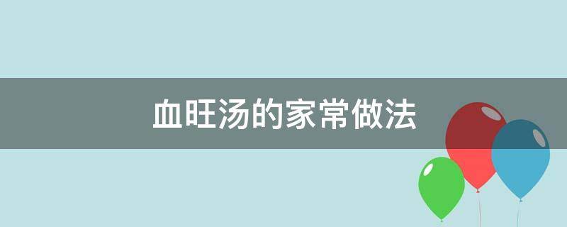 血旺汤的家常做法（血旺蔬菜汤的家常做法）