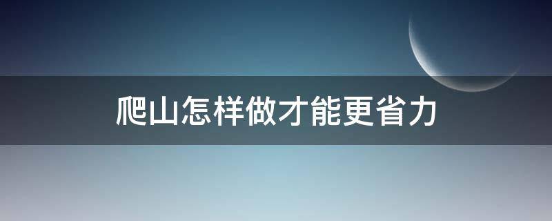 爬山怎样做才能更省力 爬山怎么省力气